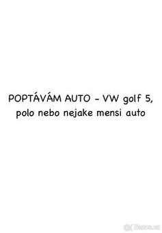Poptávám golf 5 popř. polo nebo nějaké jiné malé benzinové