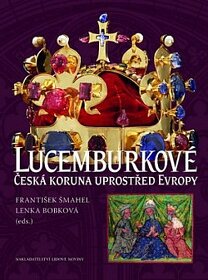 Lucemburkové - česká koruna uprostřed Evropy
