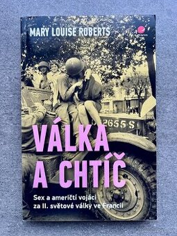 VÁLKA A CHTÍČ, SEX A AMERIČTÍ VOJÁCI - MARY LOUISE ROBERTS